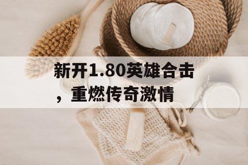 新开1.80英雄合击，重燃传奇激情