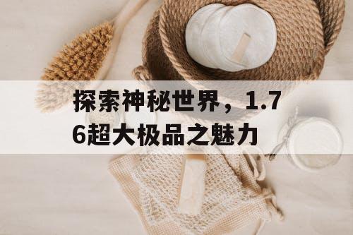 探索神秘世界，1.76超大极品之魅力