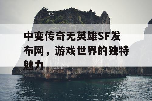 中变传奇无英雄SF发布网，游戏世界的独特魅力