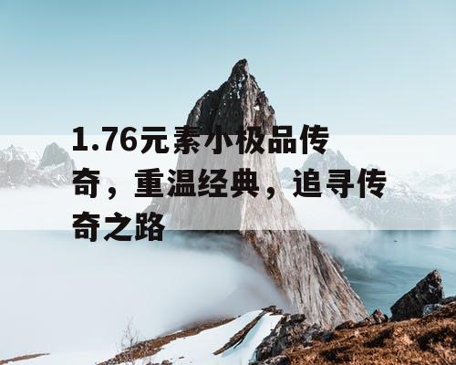 1.76元素小极品传奇，重温经典，追寻传奇之路
