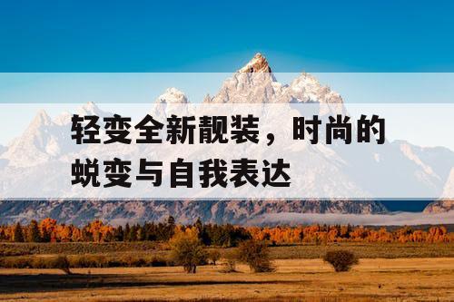 轻变全新靓装，时尚的蜕变与自我表达