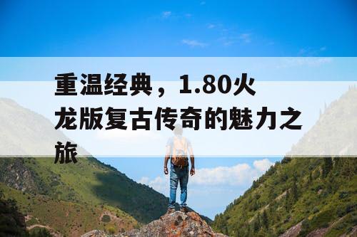重温经典，1.80火龙版复古传奇的魅力之旅