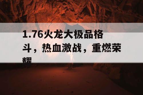 1.76火龙大极品格斗，热血激战，重燃荣耀
