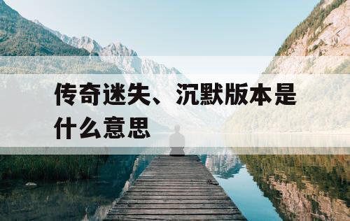 传奇迷失、沉默版本是什么意思