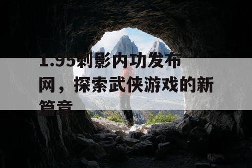 1.95刺影内功发布网，探索武侠游戏的新篇章