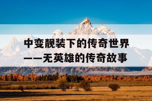 中变靓装下的传奇世界——无英雄的传奇故事