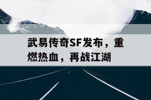 武易传奇SF发布，重燃热血，再战江湖