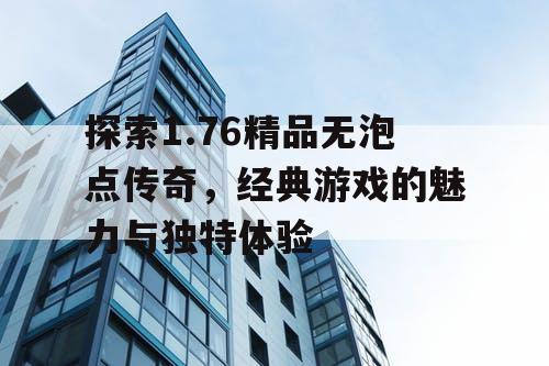 探索1.76精品无泡点传奇，经典游戏的魅力与独特体验