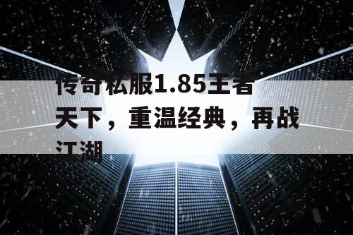 传奇私服1.85王者天下，重温经典，再战江湖