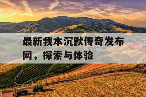 最新我本沉默传奇发布网，探索与体验