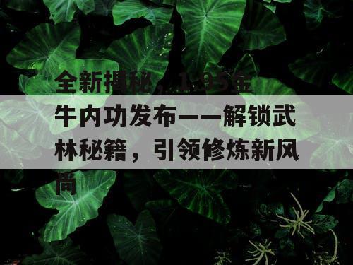 全新揭秘，1.95金牛内功发布——解锁武林秘籍，引领修炼新风尚