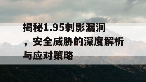 揭秘1.95刺影漏洞，安全威胁的深度解析与应对策略