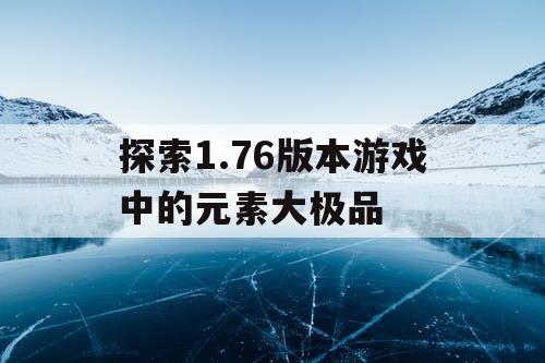 探索1.76版本游戏中的元素大极品