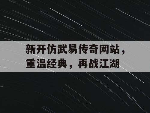 新开仿武易传奇网站，重温经典，再战江湖