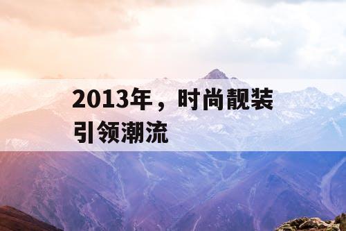 2013年，时尚靓装引领潮流