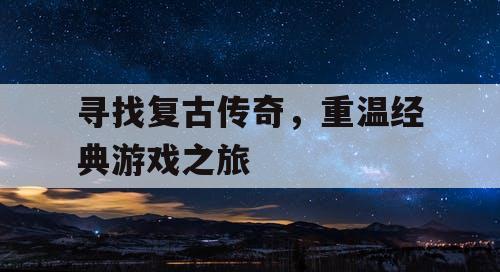 寻找复古传奇，重温经典游戏之旅