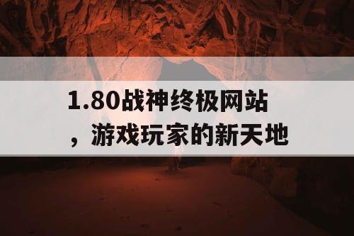 1.80战神终极网站，游戏玩家的新天地