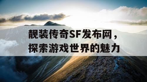 靓装传奇SF发布网，探索游戏世界的魅力