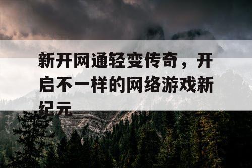 新开网通轻变传奇，开启不一样的网络游戏新纪元