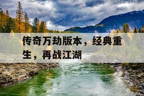 传奇万劫版本，经典重生，再战江湖