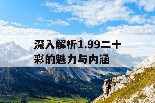 深入解析1.99二十彩的魅力与内涵