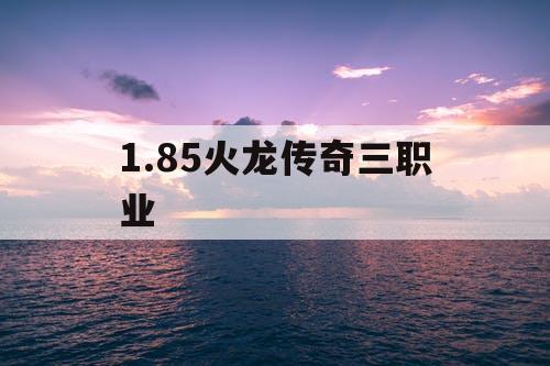1.85火龙传奇三职业