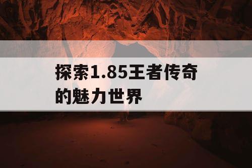 探索1.85王者传奇的魅力世界