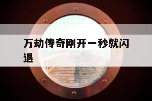 万劫传奇刚开一秒就闪退