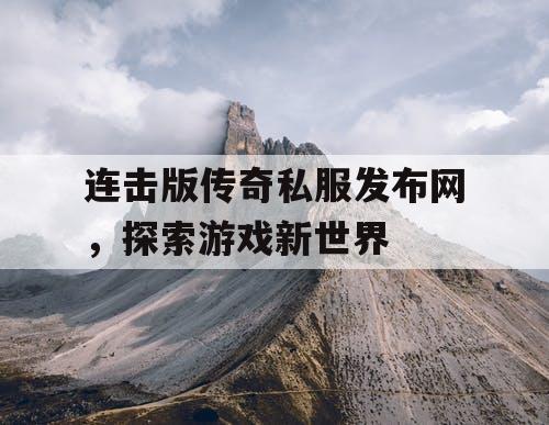 连击版传奇私服发布网，探索游戏新世界