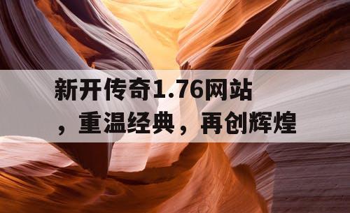 新开传奇1.76网站，重温经典，再创辉煌