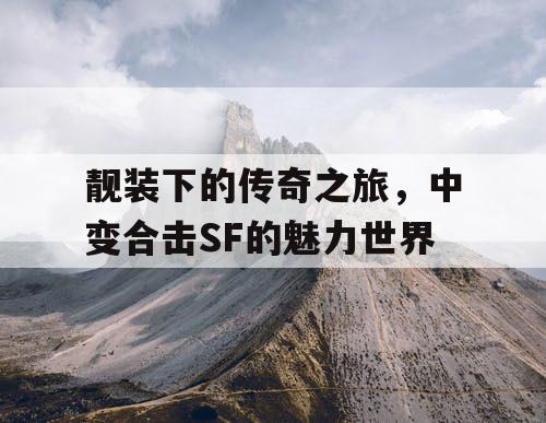 靓装下的传奇之旅，中变合击SF的魅力世界