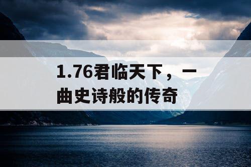 1.76君临天下，一曲史诗般的传奇