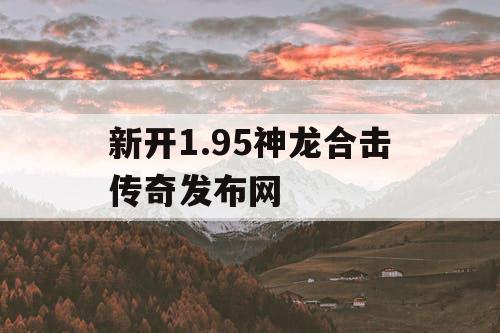 新开1.95神龙合击传奇发布网