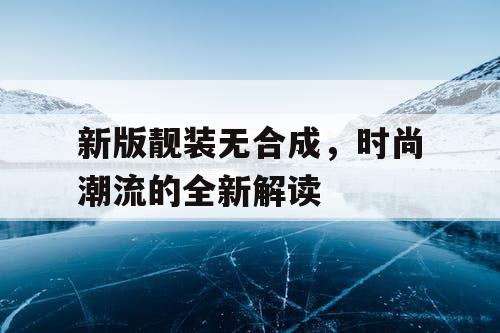 新版靓装无合成，时尚潮流的全新解读