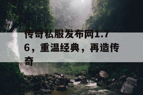 传奇私服发布网1.76，重温经典，再造传奇