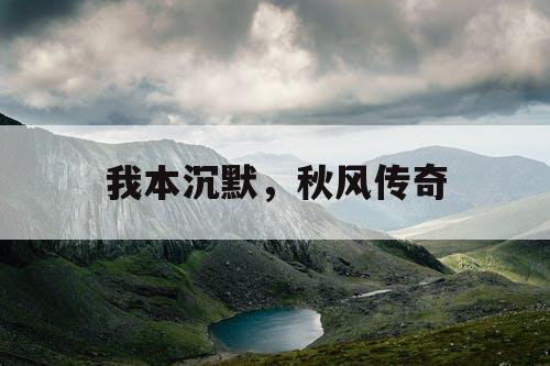 我本沉默，秋风传奇