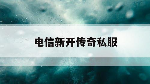 电信新开传奇私服