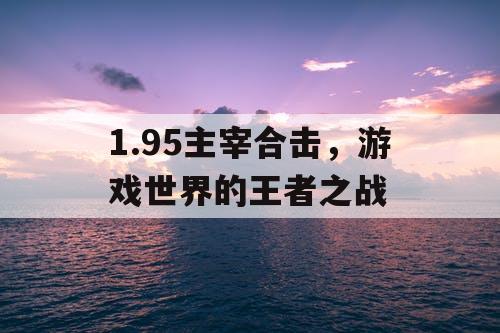 1.95主宰合击，游戏世界的王者之战