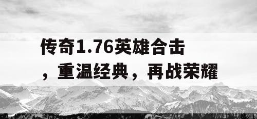 传奇1.76英雄合击，重温经典，再战荣耀