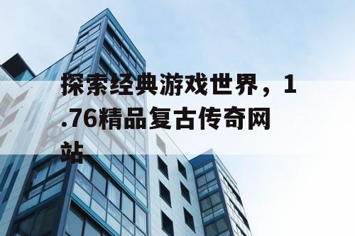 探索经典游戏世界，1.76精品复古传奇网站