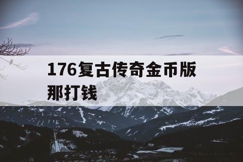 176复古传奇金币版那打钱