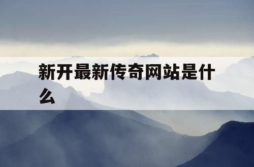 新开最新传奇网站是什么