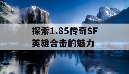 探索1.85传奇SF英雄合击的魅力