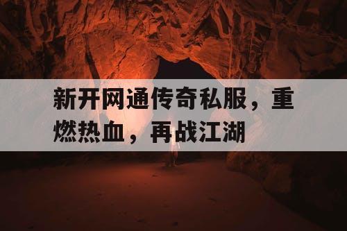 新开网通传奇私服，重燃热血，再战江湖