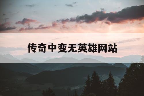 传奇中变无英雄网站