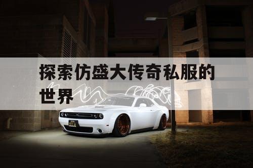 探索仿盛大传奇私服的世界