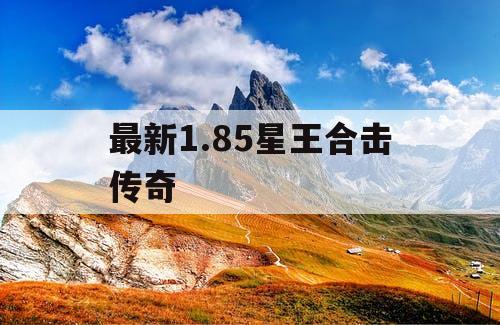 最新1.85星王合击传奇