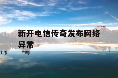 新开电信传奇发布网络异常
