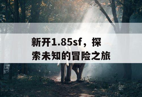 新开1.85sf，探索未知的冒险之旅