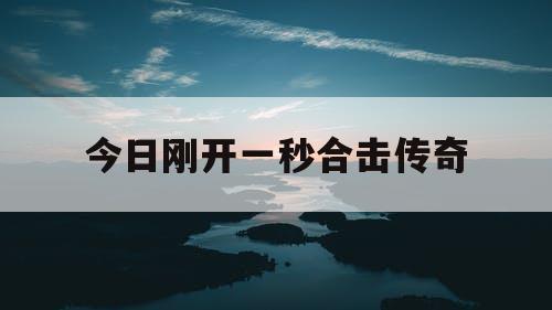 今日刚开一秒合击传奇